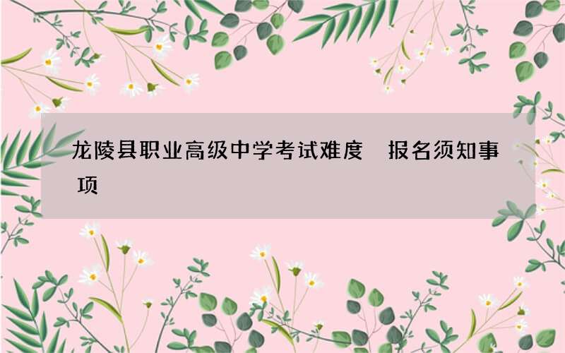 龙陵县职业高级中学考试难度 报名须知事项